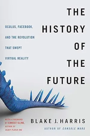 THE HISTORY OF THE FUTURE  : OCULUS, FACEBOOK, AND THE REVOLUTION THAT SWEPT VIRTUAL REALITY BY BLAKE J. HARRIS [HARDCOVER] OLD
